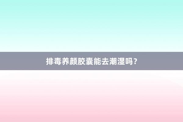 排毒养颜胶囊能去潮湿吗?